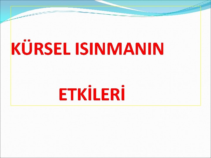 KÜRSEL ISINMANIN ETKİLERİ 