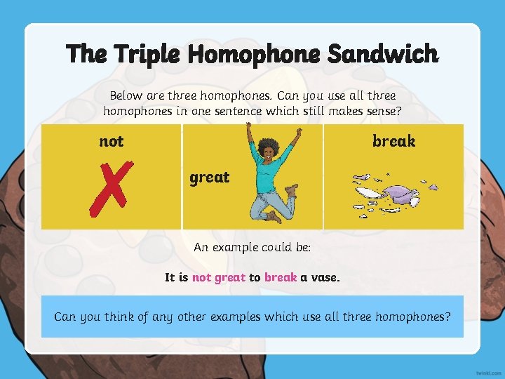 The Triple Homophone Sandwich Below are three homophones. Can you use all three homophones