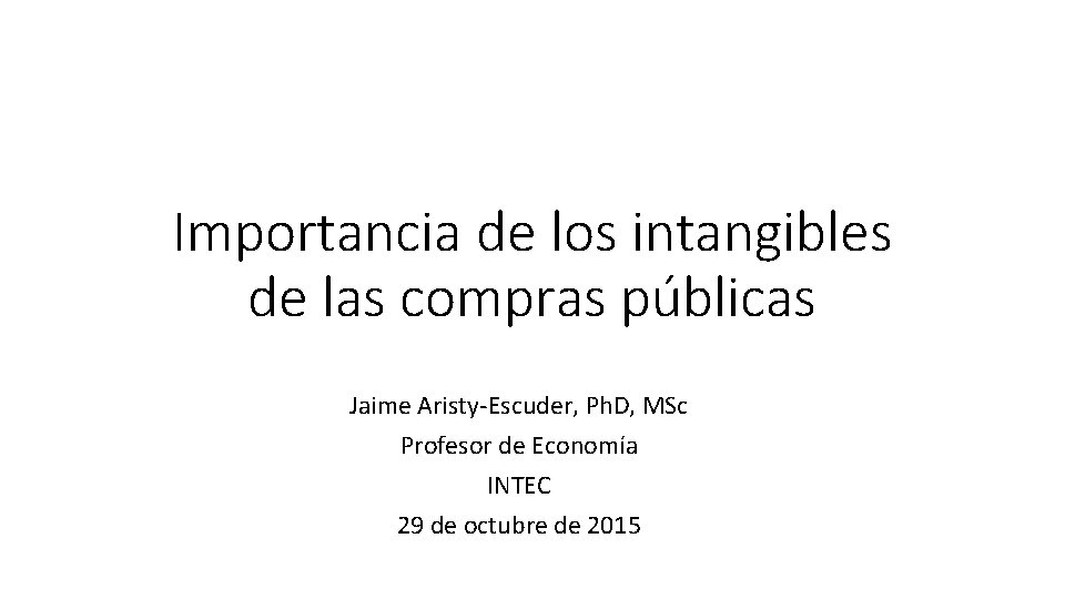Importancia de los intangibles de las compras públicas Jaime Aristy-Escuder, Ph. D, MSc Profesor