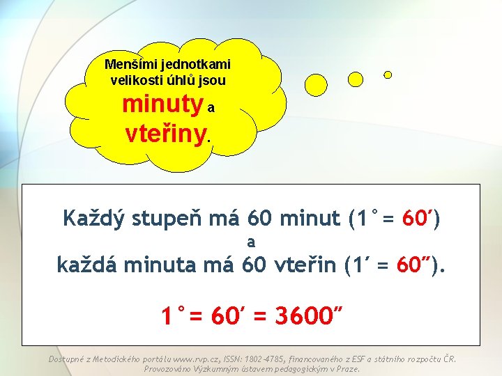 Menšími jednotkami velikosti úhlů jsou minuty a vteřiny. Každý stupeň má 60 minut (1°=