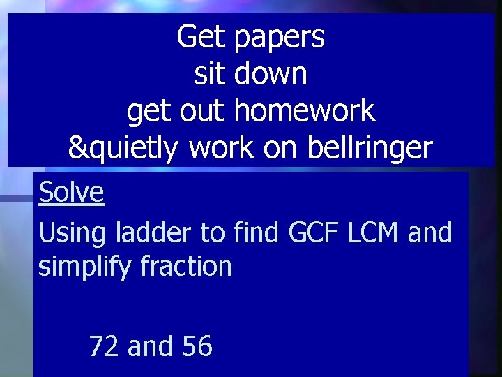 Get papers sit down get out homework &quietly work on bellringer Solve Using ladder