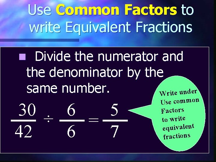 Use Common Factors to write Equivalent Fractions Divide the numerator and the denominator by