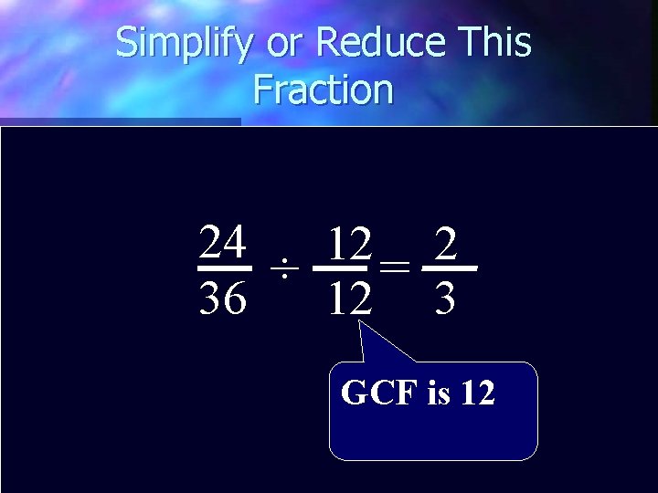 Simplify or Reduce This Fraction 24 12 2 ÷ = 36 12 3 GCF