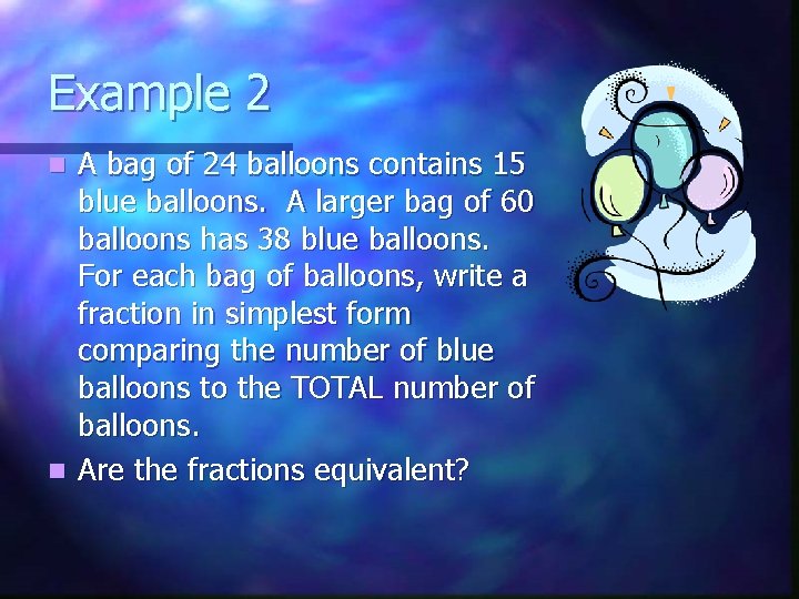Example 2 A bag of 24 balloons contains 15 blue balloons. A larger bag