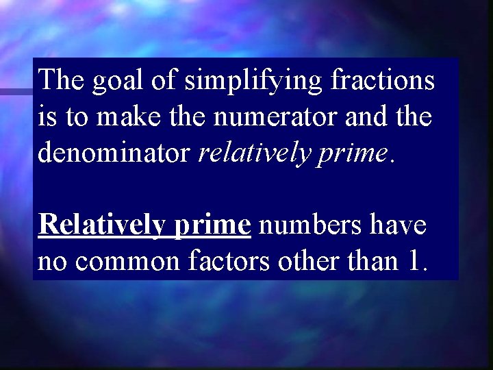 The goal of simplifying fractions is to make the numerator and the denominator relatively