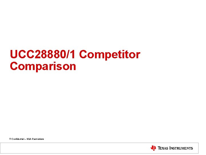 UCC 28880/1 Competitor Comparison TI Confidential – NDA Restrictions 