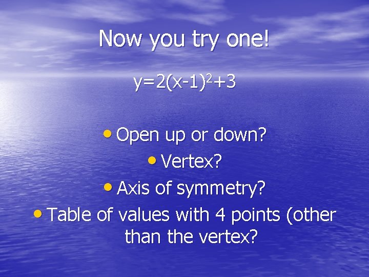 Now you try one! y=2(x-1)2+3 • Open up or down? • Vertex? • Axis