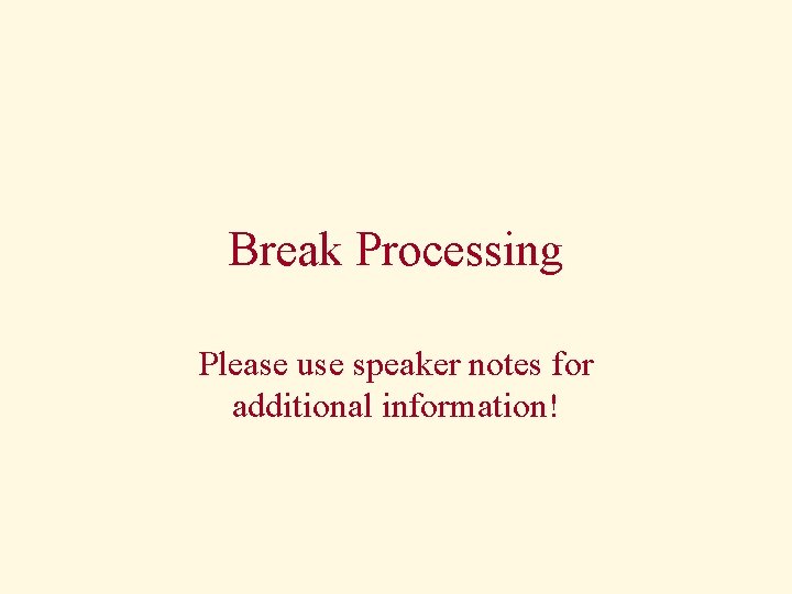 Break Processing Please use speaker notes for additional information! 