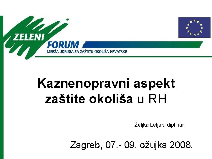Kaznenopravni aspekt zaštite okoliša u RH Željka Leljak, dipl. iur. Zagreb, 07. - 09.