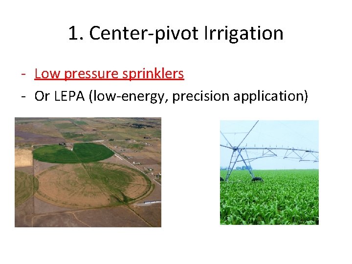 1. Center-pivot Irrigation - Low pressure sprinklers - Or LEPA (low-energy, precision application) 