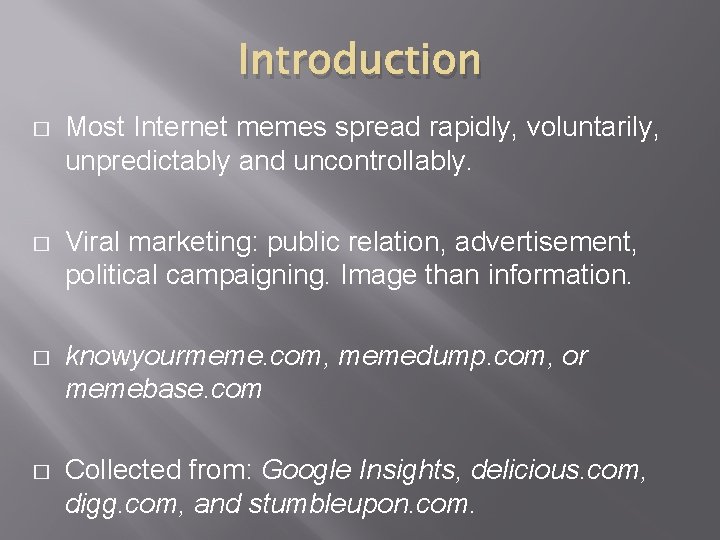 Introduction � Most Internet memes spread rapidly, voluntarily, unpredictably and uncontrollably. � Viral marketing: