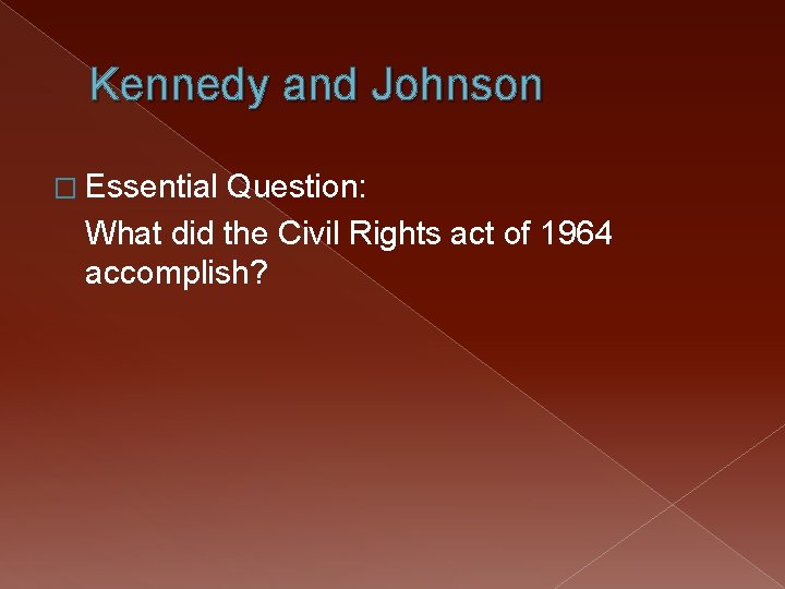 Kennedy and Johnson � Essential Question: What did the Civil Rights act of 1964