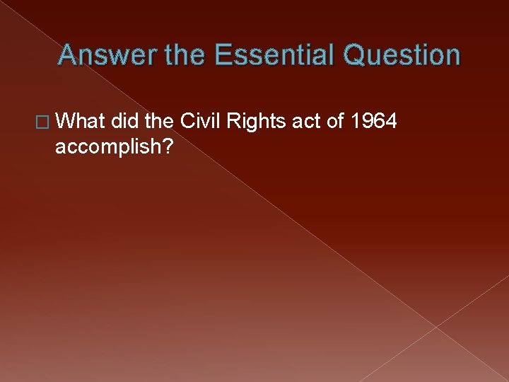 Answer the Essential Question � What did the Civil Rights act of 1964 accomplish?