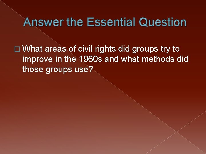 Answer the Essential Question � What areas of civil rights did groups try to