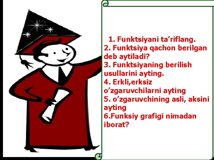 11. Funktsiyani ta’riflang. 2. Funktsiya qachon berilgan deb aytiladi? 3. Funktsiyaning berilish usullarini ayting.