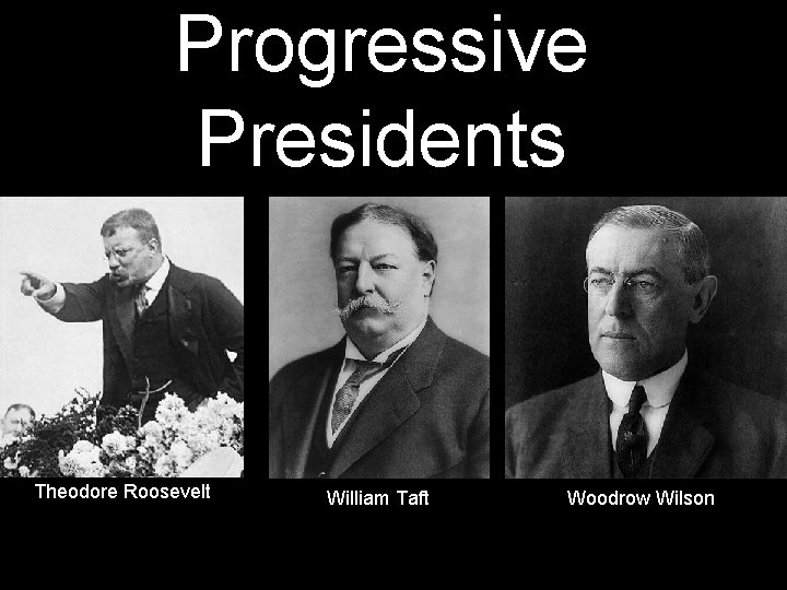 Progressive Presidents Theodore Roosevelt William Taft Woodrow Wilson 