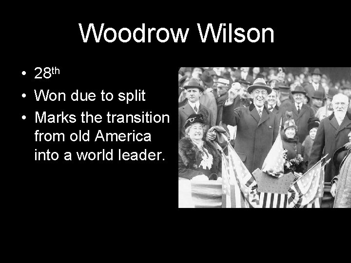 Woodrow Wilson • 28 th • Won due to split • Marks the transition