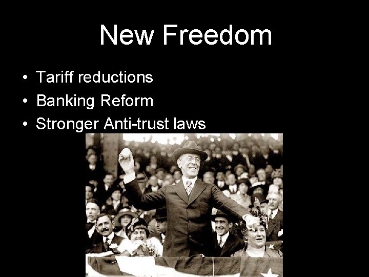 New Freedom • Tariff reductions • Banking Reform • Stronger Anti-trust laws 