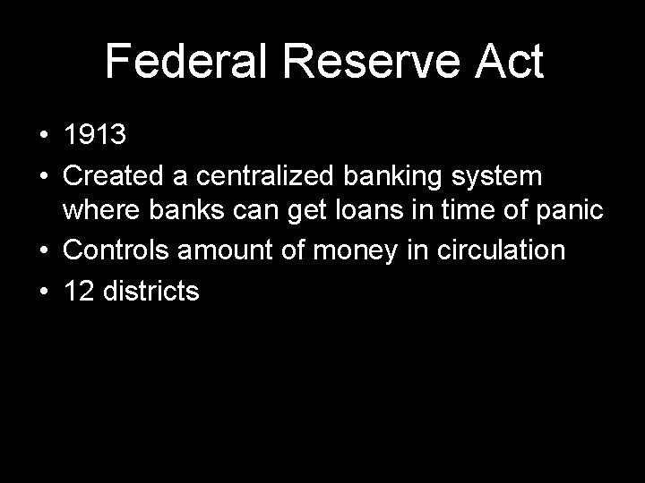 Federal Reserve Act • 1913 • Created a centralized banking system where banks can