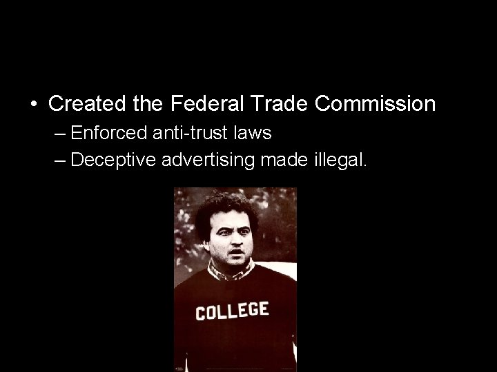  • Created the Federal Trade Commission – Enforced anti-trust laws – Deceptive advertising