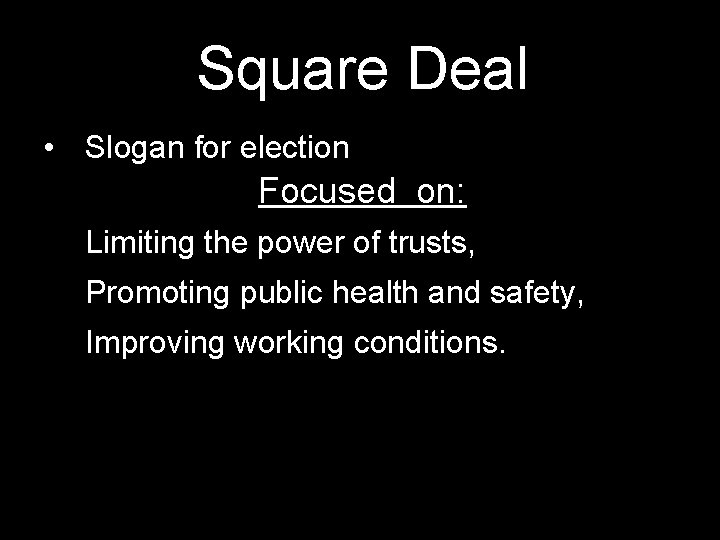 Square Deal • Slogan for election Focused on: 1. Limiting the power of trusts,