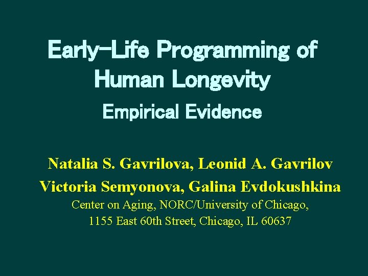 Early-Life Programming of Human Longevity Empirical Evidence Natalia S. Gavrilova, Leonid A. Gavrilov Victoria