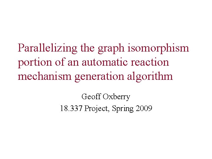 Parallelizing the graph isomorphism portion of an automatic reaction mechanism generation algorithm Geoff Oxberry