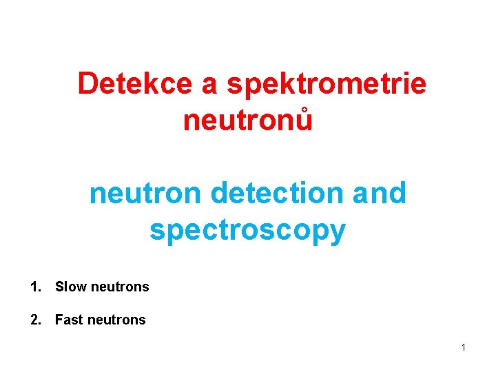 Detekce a spektrometrie neutronů neutron detection and spectroscopy 1. Slow neutrons 2. Fast neutrons