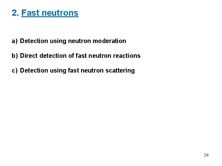 2. Fast neutrons a) Detection using neutron moderation b) Direct detection of fast neutron