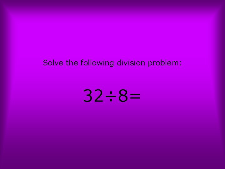 Solve the following division problem: 32÷ 8= 