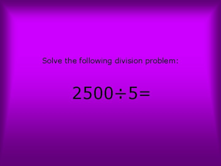 Solve the following division problem: 2500÷ 5= 