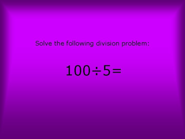 Solve the following division problem: 100÷ 5= 