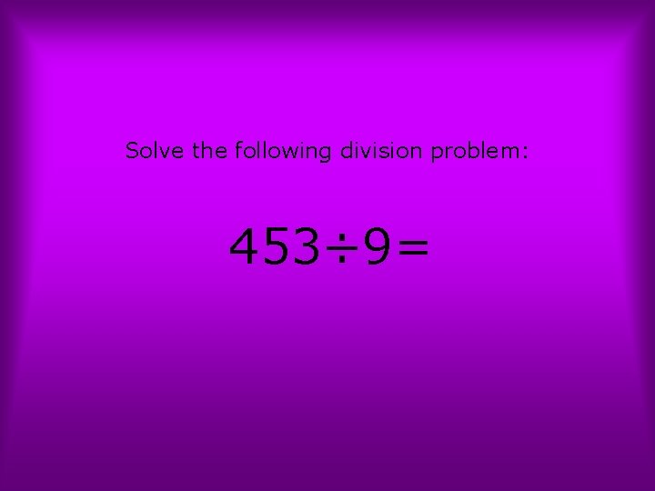 Solve the following division problem: 453÷ 9= 