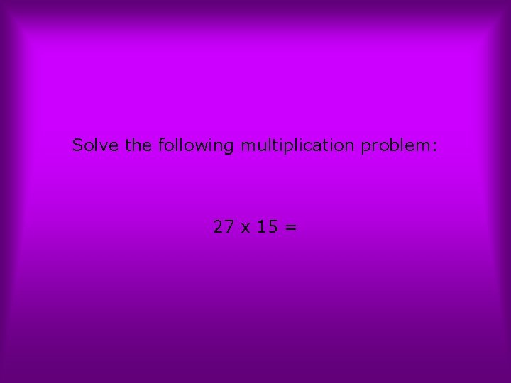 Solve the following multiplication problem: 27 x 15 = 
