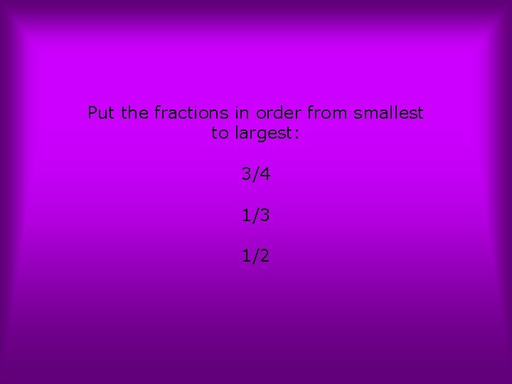Put the fractions in order from smallest to largest: 3/4 1/3 1/2 
