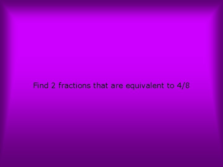 Find 2 fractions that are equivalent to 4/8 
