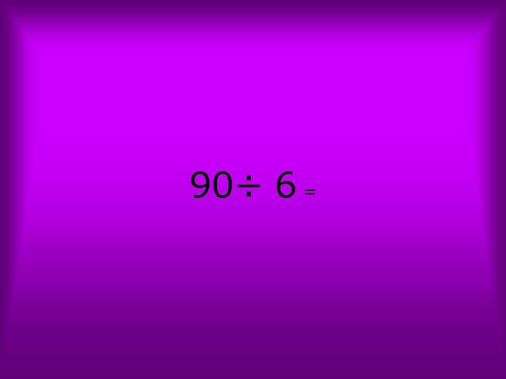 90÷ 6 = 