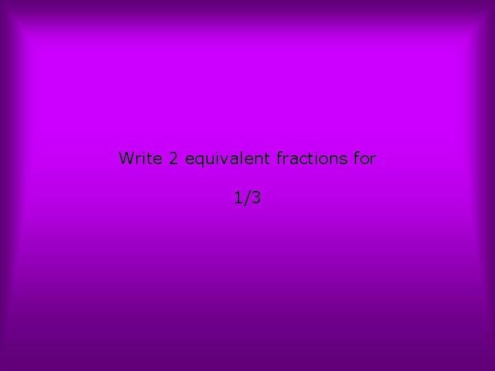 Write 2 equivalent fractions for 1/3 