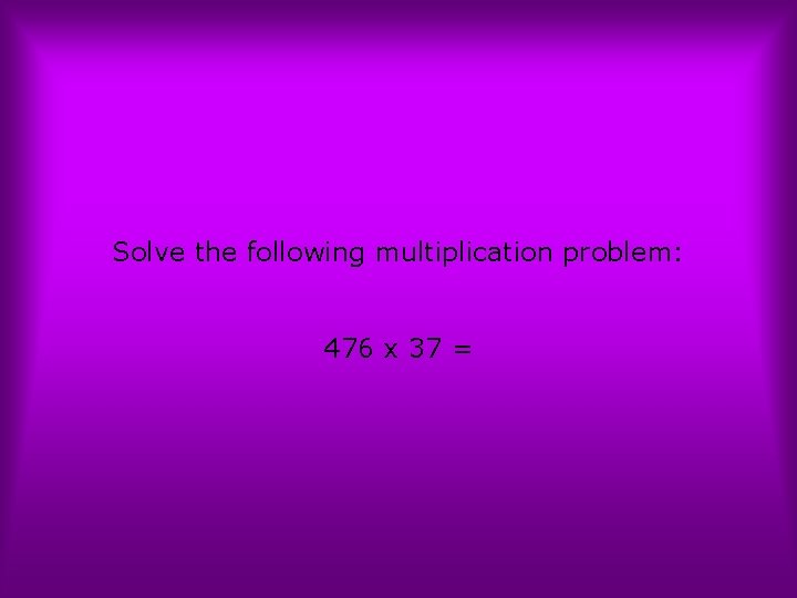 Solve the following multiplication problem: 476 x 37 = 