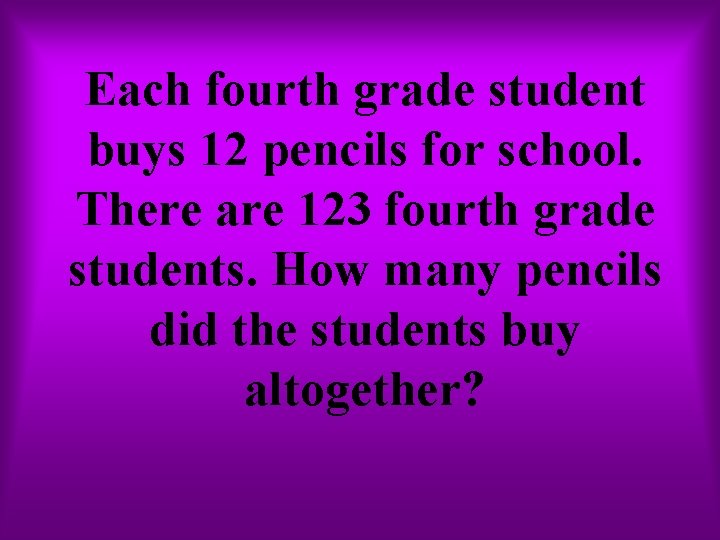 Each fourth grade student buys 12 pencils for school. There are 123 fourth grade
