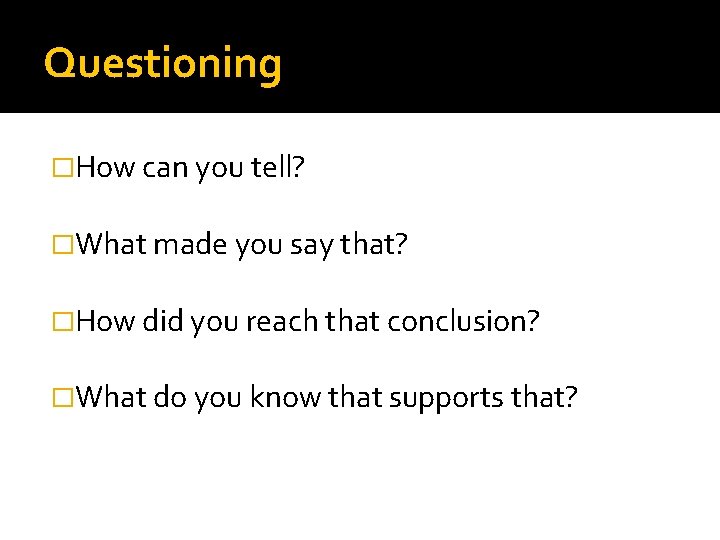 Questioning �How can you tell? �What made you say that? �How did you reach