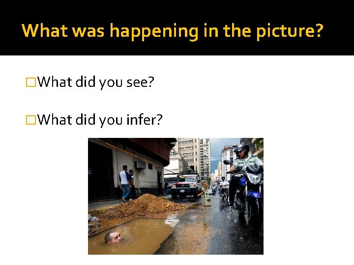 What was happening in the picture? �What did you see? �What did you infer?