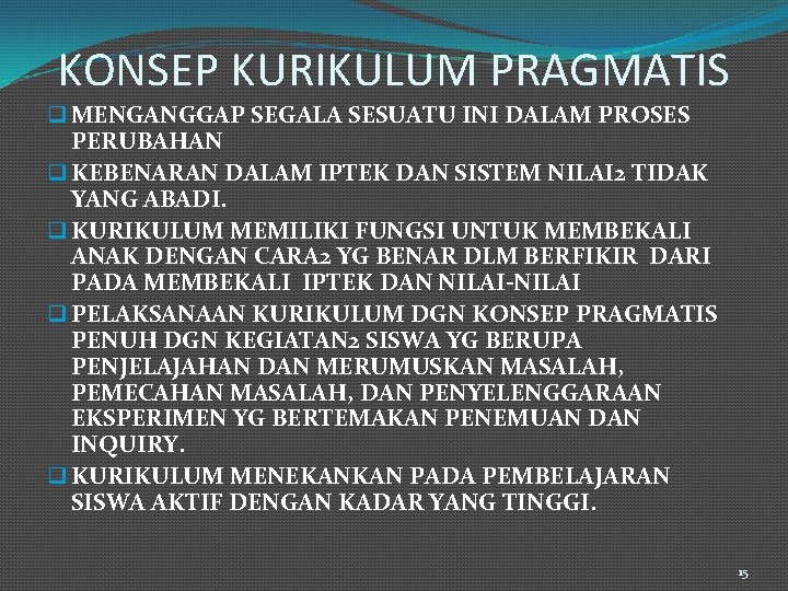 KONSEP KURIKULUM PRAGMATIS q MENGANGGAP SEGALA SESUATU INI DALAM PROSES PERUBAHAN q KEBENARAN DALAM