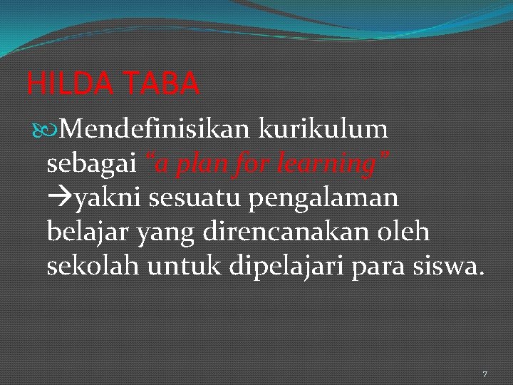 HILDA TABA Mendefinisikan kurikulum sebagai “a plan for learning” yakni sesuatu pengalaman belajar yang