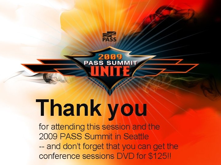 Thank you for attending this session and the 2009 PASS Summit in Seattle --