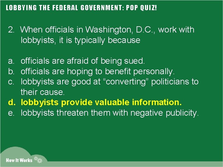 LOBBYING THE FEDERAL GOVERNMENT: POP QUIZ! 2. When officials in Washington, D. C. ,