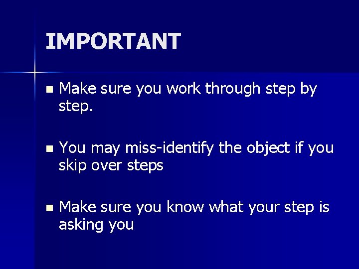 IMPORTANT n Make sure you work through step by step. n You may miss-identify