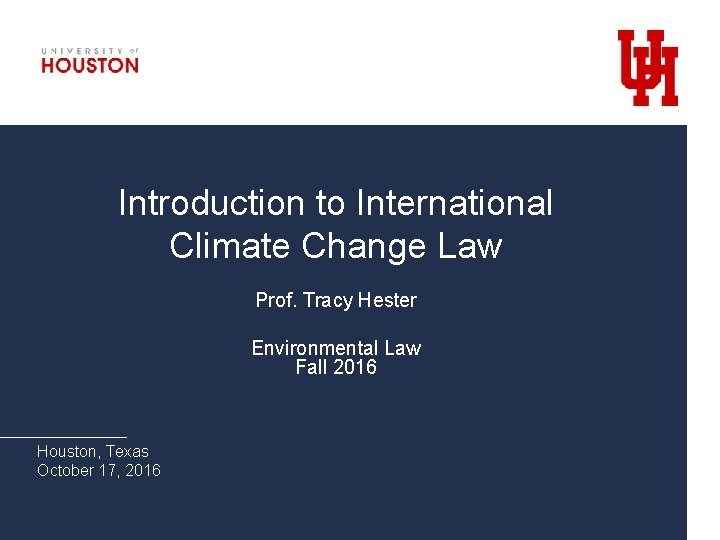 Introduction to International Climate Change Law Prof. Tracy Hester Environmental Law Fall 2016 Houston,