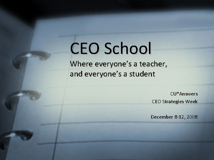 CEO School Where everyone’s a teacher, and everyone’s a student CU*Answers CEO Strategies Week