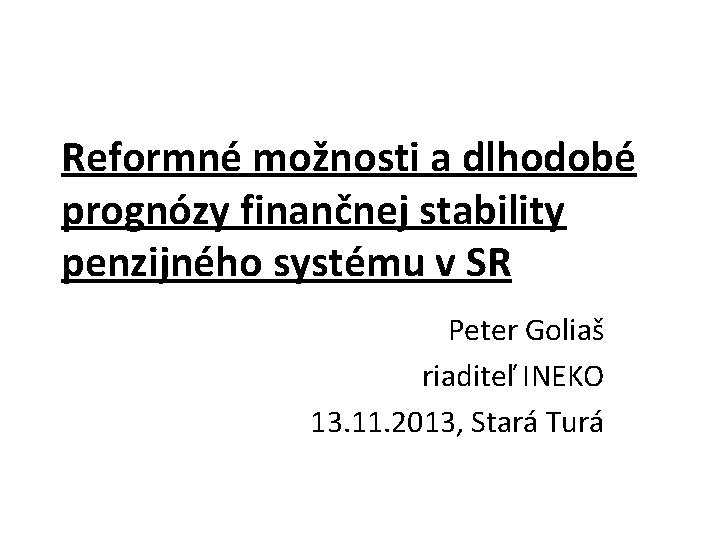 Reformné možnosti a dlhodobé prognózy finančnej stability penzijného systému v SR Peter Goliaš riaditeľ